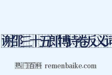 谢邵三十五郎博诗卷反义词是什么意思的图片